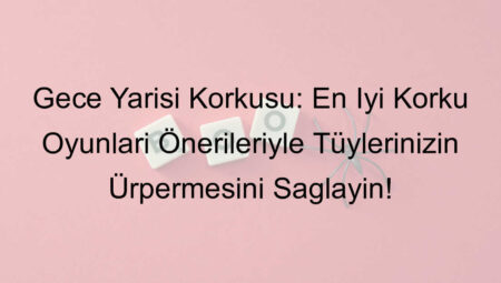 Gece Yarısı Korkusu: En İyi Korku Oyunları Önerileriyle Tüylerinizin Ürpermesini Sağlayın!